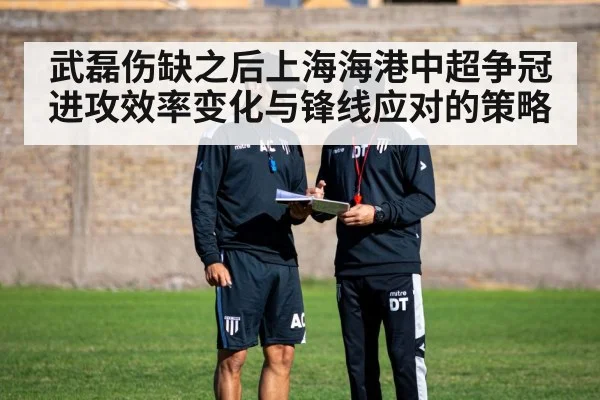武磊伤缺之后上海海港中超争冠进攻效率变化与锋线应对的策略 | kaiyun