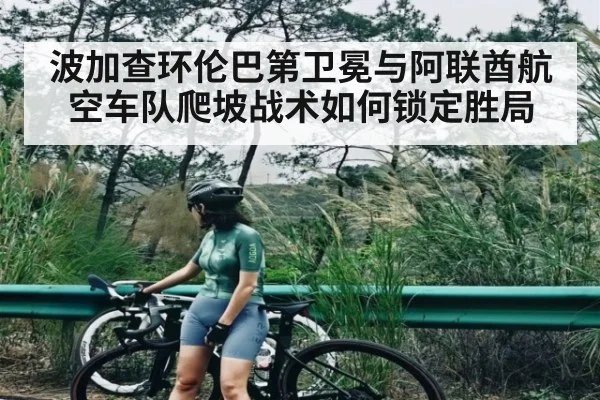 波加查环伦巴第卫冕与阿联酋航空车队爬坡战术如何锁定胜局 - kaiyun