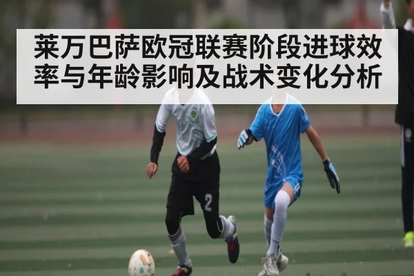 莱万巴萨欧冠联赛阶段进球效率与年龄影响及战术变化分析